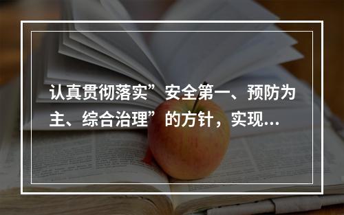 认真贯彻落实”安全第一、预防为主、综合治理”的方针，实现“（