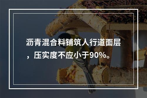 沥青混合料铺筑人行道面层，压实度不应小于90%。