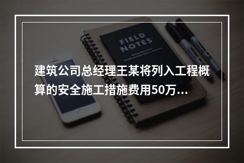 建筑公司总经理王某将列入工程概算的安全施工措施费用50万元挪