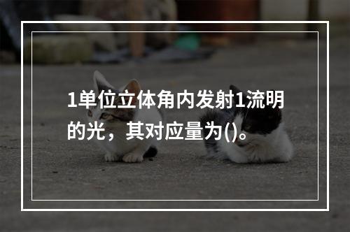 1单位立体角内发射1流明的光，其对应量为()。