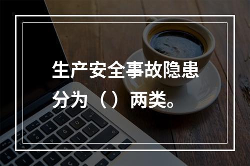 生产安全事故隐患分为（ ）两类。