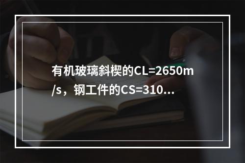 有机玻璃斜楔的CL=2650m/s，钢工件的CS=3100m