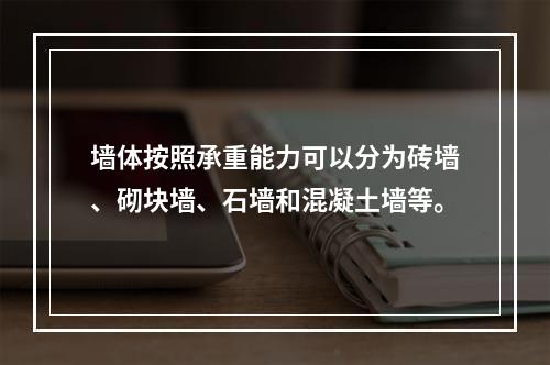 墙体按照承重能力可以分为砖墙、砌块墙、石墙和混凝土墙等。