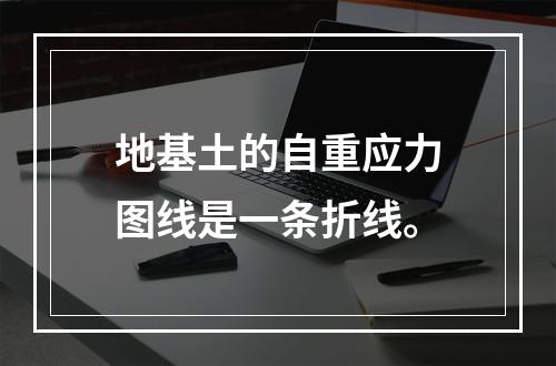 地基土的自重应力图线是一条折线。