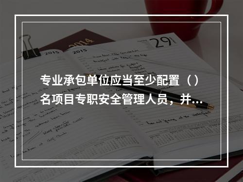 专业承包单位应当至少配置（ ）名项目专职安全管理人员，并根据