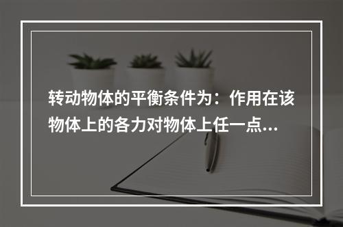 转动物体的平衡条件为：作用在该物体上的各力对物体上任一点力矩