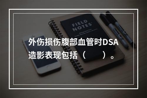 外伤损伤腹部血管时DSA造影表现包括（　　）。