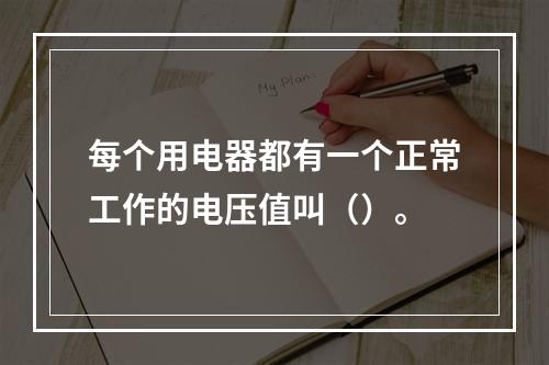 每个用电器都有一个正常工作的电压值叫（）。