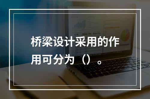 桥梁设计采用的作用可分为（）。