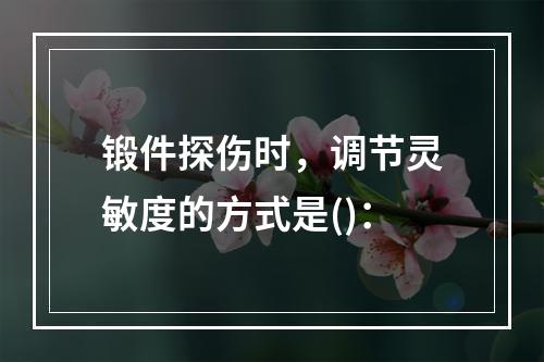 锻件探伤时，调节灵敏度的方式是()：