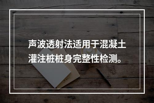 声波透射法适用于混凝土灌注桩桩身完整性检测。