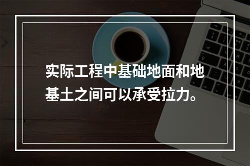 实际工程中基础地面和地基土之间可以承受拉力。