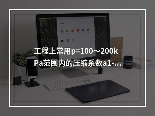 工程上常用p=100～200kPa范围内的压缩系数a1-2评