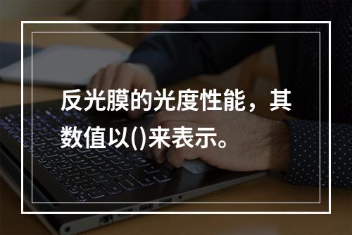 反光膜的光度性能，其数值以()来表示。