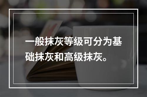 一般抹灰等级可分为基础抹灰和高级抹灰。