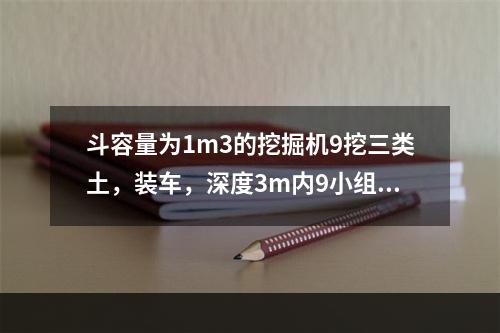 斗容量为1m3的挖掘机9挖三类土，装车，深度3m内9小组成员