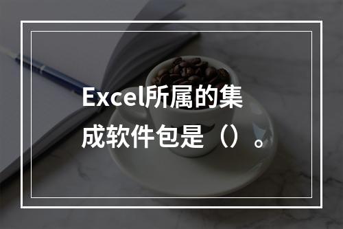 Excel所属的集成软件包是（）。