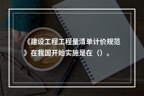 《建设工程工程量清单计价规范》在我国开始实施是在（）。