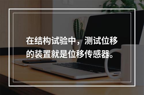 在结构试验中，测试位移的装置就是位移传感器。