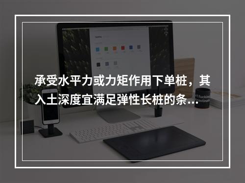 承受水平力或力矩作用下单桩，其入土深度宜满足弹性长桩的条件。