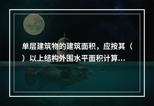 单层建筑物的建筑面积，应按其（）以上结构外围水平面积计算。