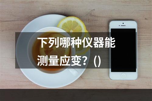 下列哪种仪器能测量应变？()