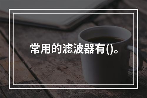 常用的滤波器有()。