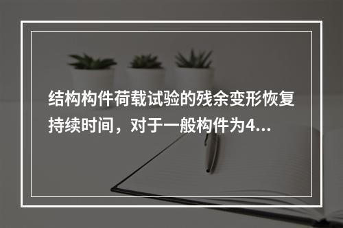 结构构件荷载试验的残余变形恢复持续时间，对于一般构件为45m