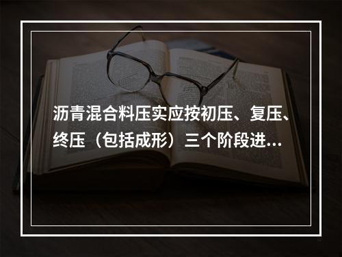 沥青混合料压实应按初压、复压、终压（包括成形）三个阶段进行。