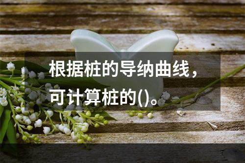 根据桩的导纳曲线，可计算桩的()。