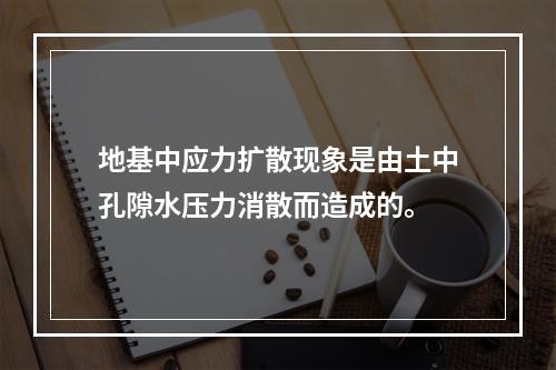 地基中应力扩散现象是由土中孔隙水压力消散而造成的。