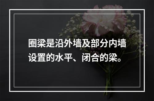 圈梁是沿外墙及部分内墙设置的水平、闭合的梁。