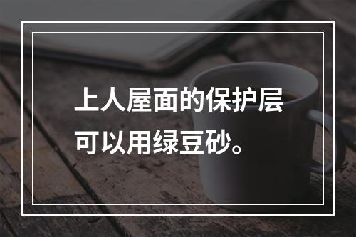 上人屋面的保护层可以用绿豆砂。