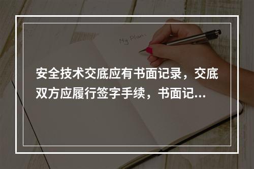 安全技术交底应有书面记录，交底双方应履行签字手续，书面记录应