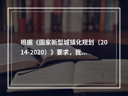 根据《国家新型城镇化规划（2014-2020）》要求，我国到