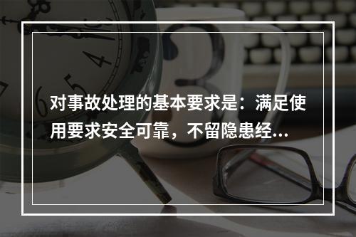 对事故处理的基本要求是：满足使用要求安全可靠，不留隐患经济合