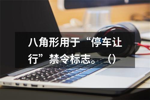 八角形用于“停车让行”禁令标志。（）