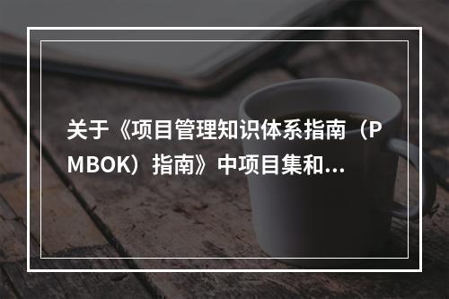 关于《项目管理知识体系指南（PMBOK）指南》中项目集和项目