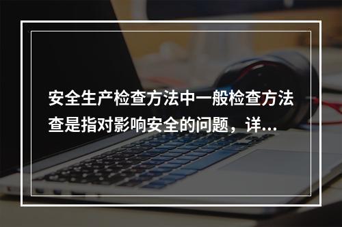 安全生产检查方法中一般检查方法查是指对影响安全的问题，详细询