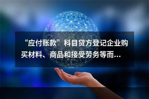 “应付账款”科目贷方登记企业购买材料、商品和接受劳务等而发生