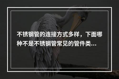 不锈钢管的连接方式多样，下面哪种不是不锈钢管常见的管件类型（