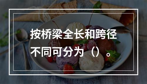 按桥梁全长和跨径不同可分为（）。