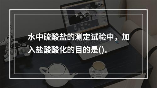 水中硫酸盐的测定试验中，加入盐酸酸化的目的是()。