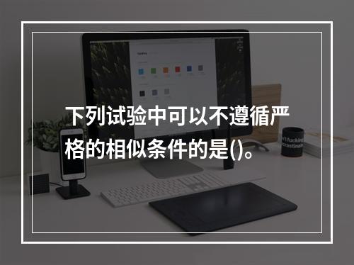 下列试验中可以不遵循严格的相似条件的是()。