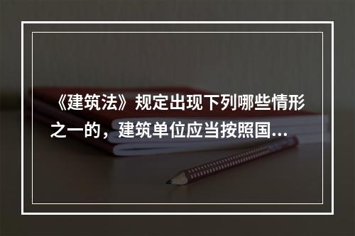 《建筑法》规定出现下列哪些情形之一的，建筑单位应当按照国家有