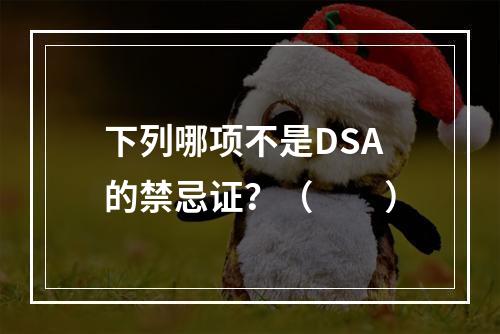 下列哪项不是DSA的禁忌证？（　　）