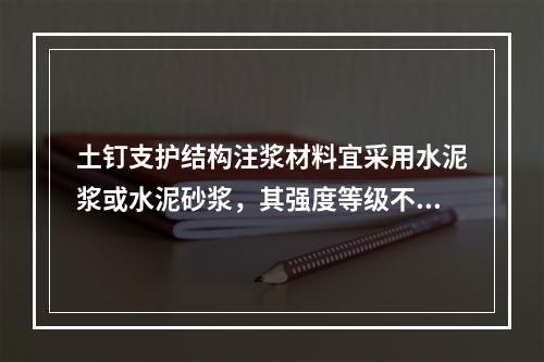 土钉支护结构注浆材料宜采用水泥浆或水泥砂浆，其强度等级不宜低