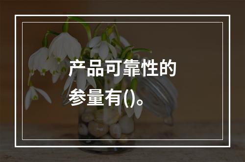 产品可靠性的参量有()。