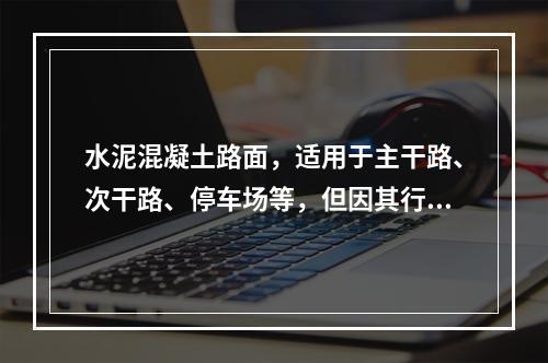 水泥混凝土路面，适用于主干路、次干路、停车场等，但因其行车噪