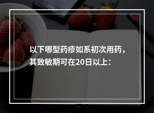 以下哪型药疹如系初次用药，其致敏期可在20日以上：